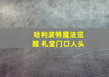 哈利波特魔法觉醒 礼堂门口人头